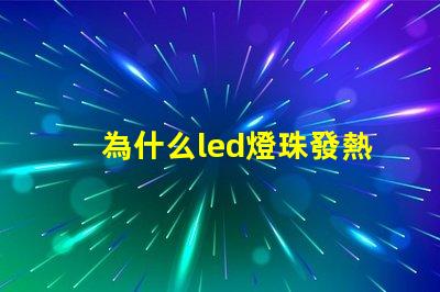 為什么led燈珠發熱嚴重 led燈珠發熱多少度正常